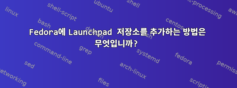 Fedora에 Launchpad 저장소를 추가하는 방법은 무엇입니까?