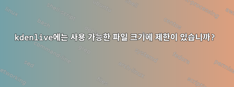 kdenlive에는 사용 가능한 파일 크기에 제한이 있습니까?