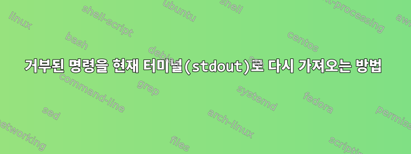 거부된 명령을 현재 터미널(stdout)로 다시 가져오는 방법