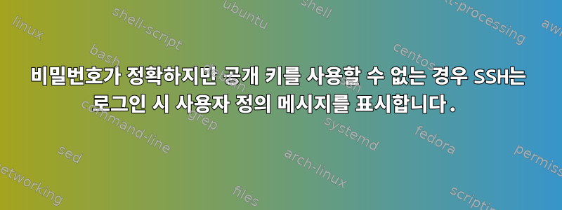 비밀번호가 정확하지만 공개 키를 사용할 수 없는 경우 SSH는 로그인 시 사용자 정의 메시지를 표시합니다.