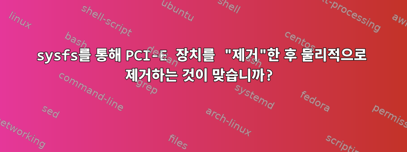 sysfs를 통해 PCI-E 장치를 "제거"한 후 물리적으로 제거하는 것이 맞습니까?