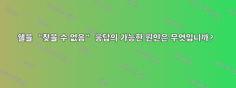 쉘을 "찾을 수 없음" 응답의 가능한 원인은 무엇입니까?