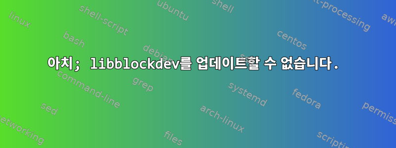 아치; libblockdev를 업데이트할 수 없습니다.