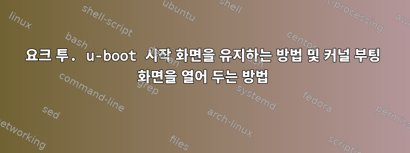 요크 투. u-boot 시작 화면을 유지하는 방법 및 커널 부팅 화면을 열어 두는 방법