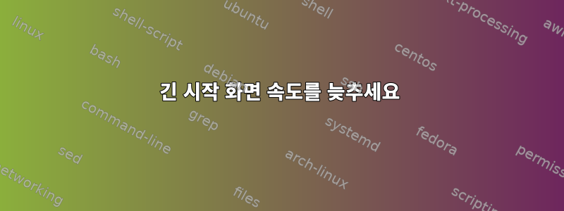 긴 시작 화면 속도를 늦추세요