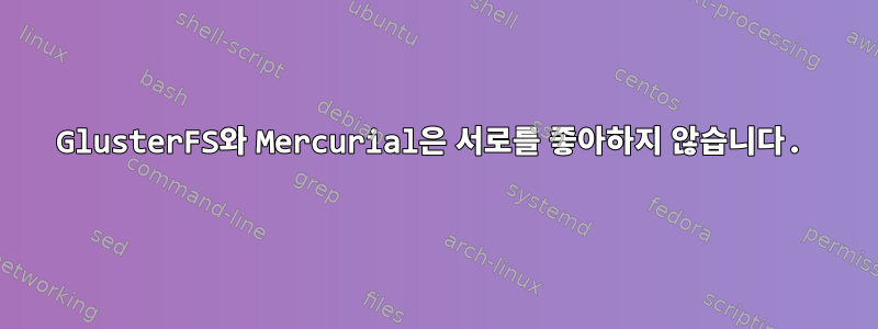 GlusterFS와 Mercurial은 서로를 좋아하지 않습니다.