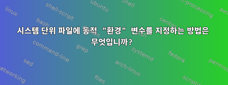 시스템 단위 파일에 동적 "환경" 변수를 지정하는 방법은 무엇입니까?