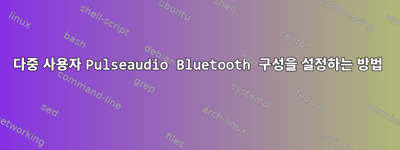 다중 사용자 Pulseaudio Bluetooth 구성을 설정하는 방법