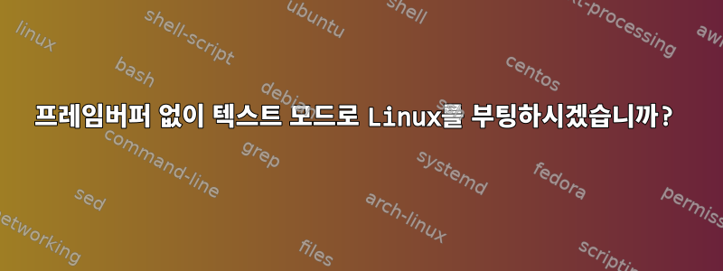 프레임버퍼 없이 텍스트 모드로 Linux를 부팅하시겠습니까?