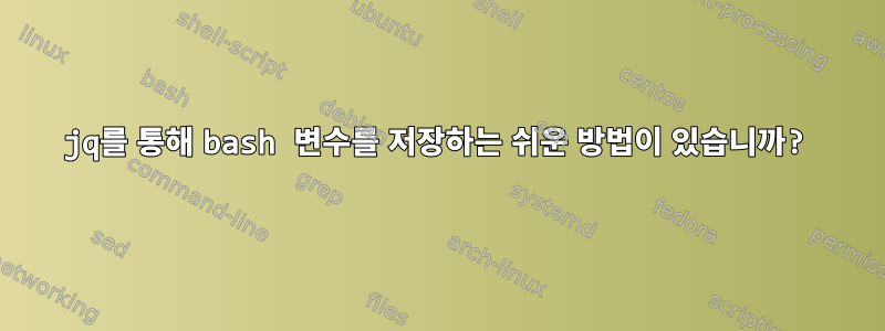 jq를 통해 bash 변수를 저장하는 쉬운 방법이 있습니까?