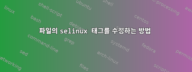 파일의 selinux 태그를 수정하는 방법