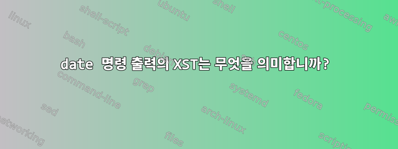 date 명령 출력의 XST는 무엇을 의미합니까?