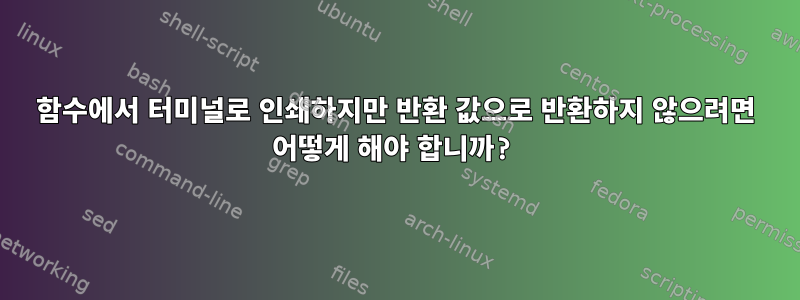 함수에서 터미널로 인쇄하지만 반환 값으로 반환하지 않으려면 어떻게 해야 합니까?