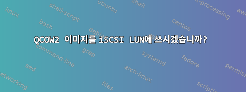 QCOW2 이미지를 iSCSI LUN에 쓰시겠습니까?