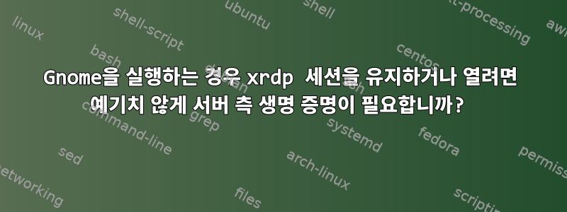 Gnome을 실행하는 경우 xrdp 세션을 유지하거나 열려면 예기치 않게 서버 측 생명 증명이 필요합니까?