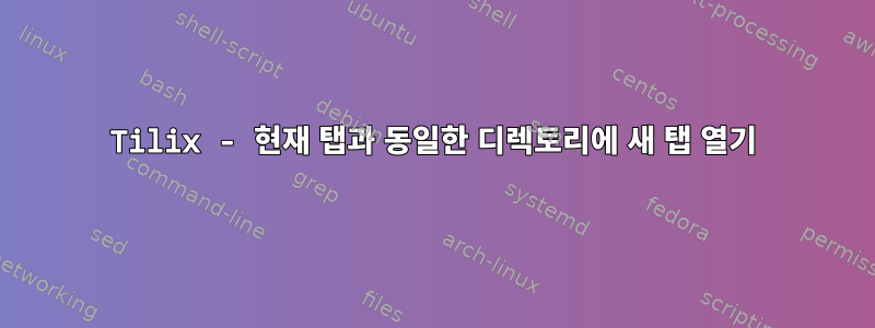 Tilix - 현재 탭과 동일한 디렉토리에 새 탭 열기