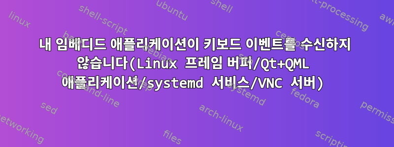 내 임베디드 애플리케이션이 키보드 이벤트를 수신하지 않습니다(Linux 프레임 버퍼/Qt+QML 애플리케이션/systemd 서비스/VNC 서버)