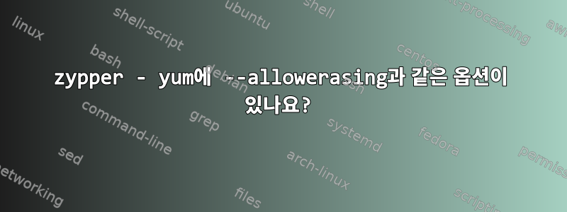 zypper - yum에 --allowerasing과 같은 옵션이 있나요?