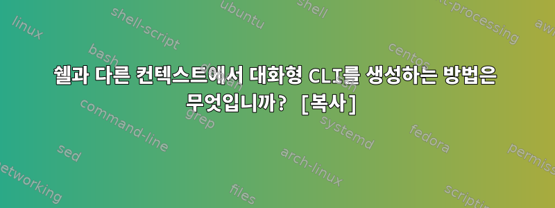 쉘과 다른 컨텍스트에서 대화형 CLI를 생성하는 방법은 무엇입니까? [복사]