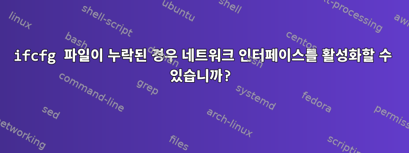 ifcfg 파일이 누락된 경우 네트워크 인터페이스를 활성화할 수 있습니까?