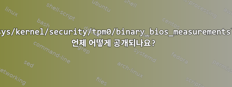 `/sys/kernel/security/tpm0/binary_bios_measurements`는 언제 어떻게 공개되나요?