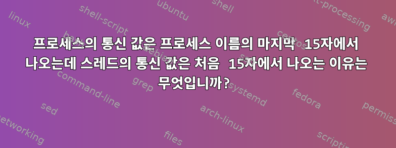 프로세스의 통신 값은 프로세스 이름의 마지막 15자에서 나오는데 스레드의 통신 값은 처음 15자에서 나오는 이유는 무엇입니까?