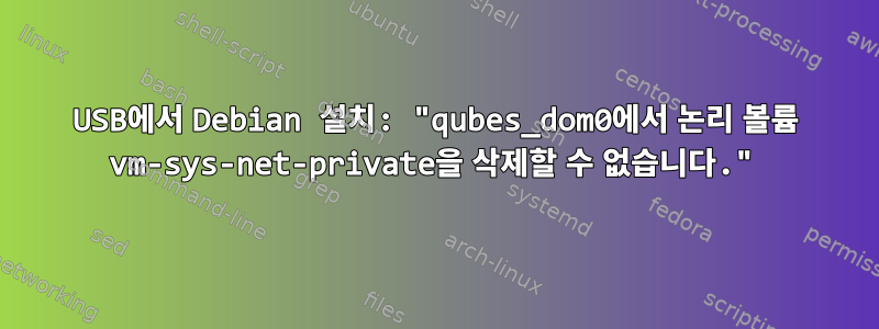 USB에서 Debian 설치: "qubes_dom0에서 논리 볼륨 vm-sys-net-private을 삭제할 수 없습니다."