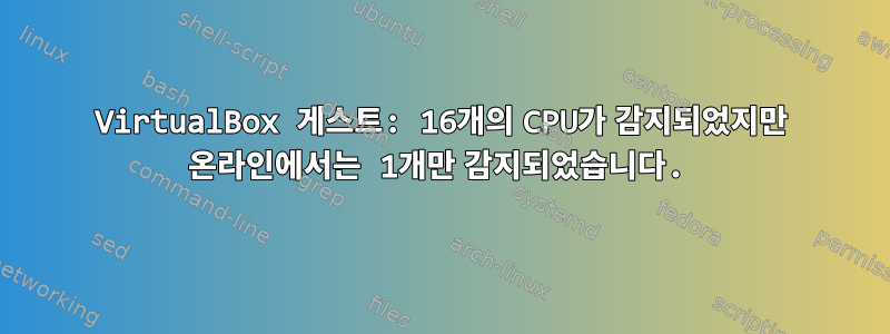 VirtualBox 게스트: 16개의 CPU가 감지되었지만 온라인에서는 1개만 감지되었습니다.