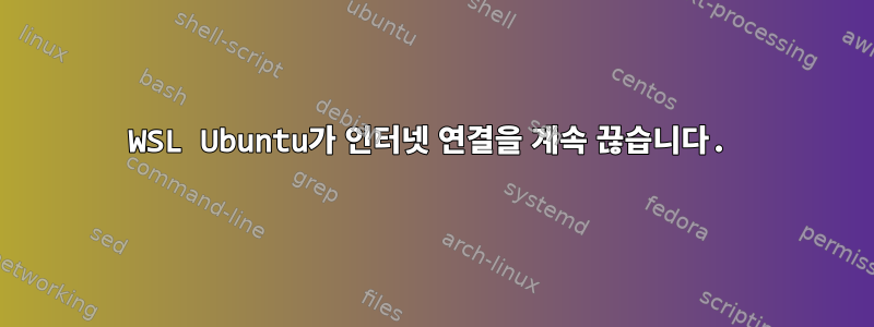 WSL Ubuntu가 인터넷 연결을 계속 끊습니다.