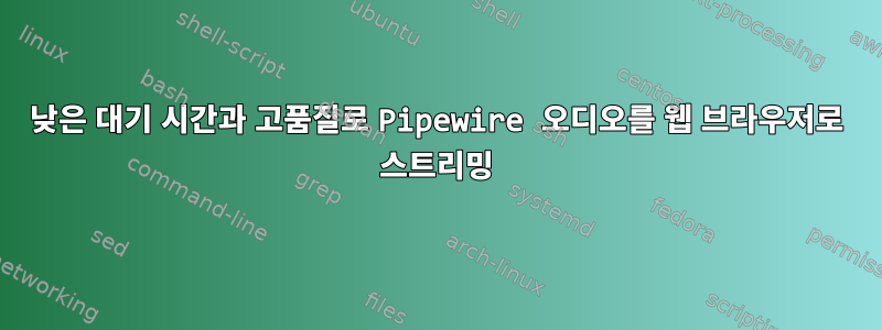 낮은 대기 시간과 고품질로 Pipewire 오디오를 웹 브라우저로 스트리밍