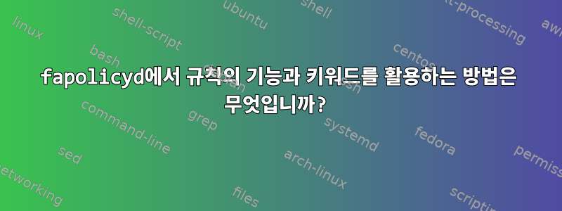 fapolicyd에서 규칙의 기능과 키워드를 활용하는 방법은 무엇입니까?