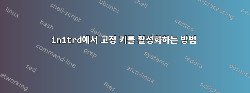 initrd에서 고정 키를 활성화하는 방법