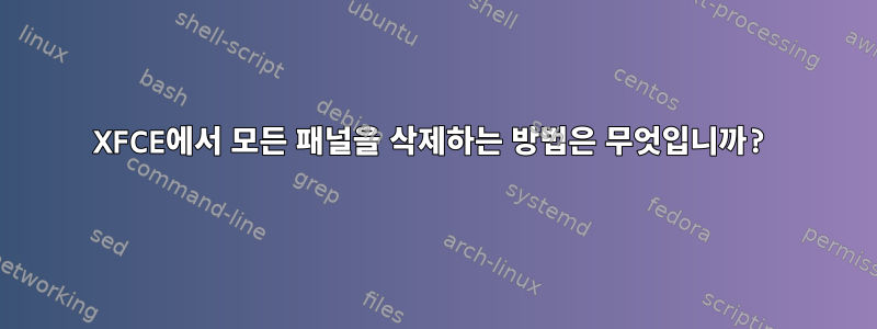 XFCE에서 모든 패널을 삭제하는 방법은 무엇입니까?