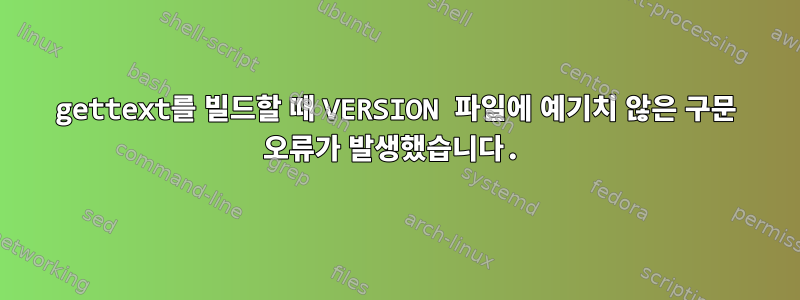 gettext를 빌드할 때 VERSION 파일에 예기치 않은 구문 오류가 발생했습니다.