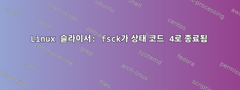 Linux 슬라이서: fsck가 상태 코드 4로 종료됨