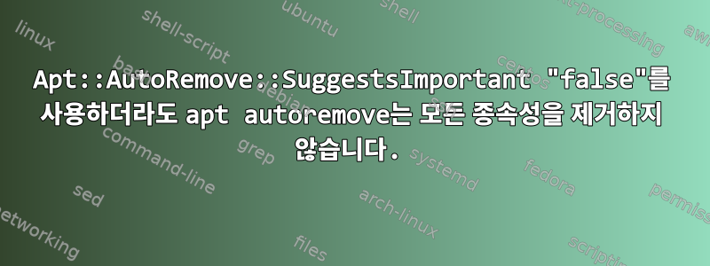 Apt::AutoRemove::SuggestsImportant "false"를 사용하더라도 apt autoremove는 모든 종속성을 제거하지 않습니다.