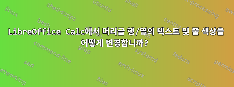 LibreOffice Calc에서 머리글 행/열의 텍스트 및 줄 색상을 어떻게 변경합니까?