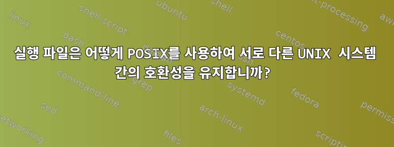 실행 파일은 어떻게 POSIX를 사용하여 서로 다른 UNIX 시스템 간의 호환성을 유지합니까?