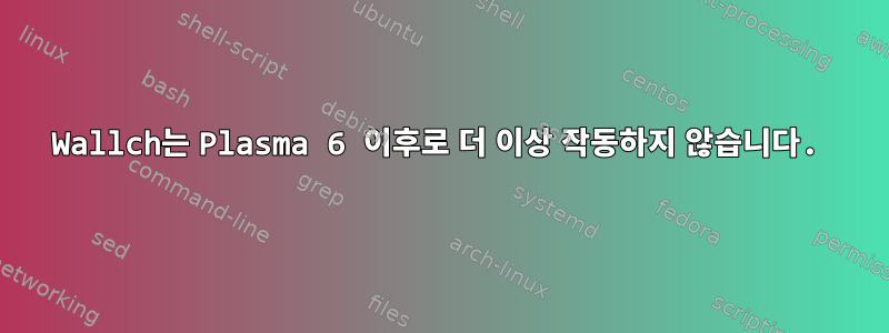 Wallch는 Plasma 6 이후로 더 이상 작동하지 않습니다.