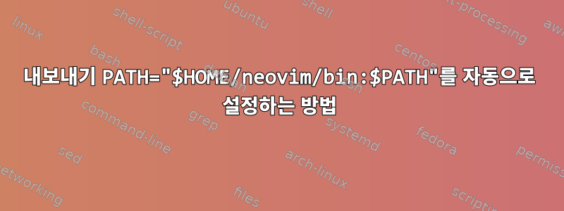 내보내기 PATH="$HOME/neovim/bin:$PATH"를 자동으로 설정하는 방법