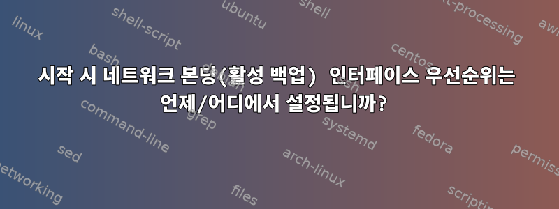 시작 시 네트워크 본딩(활성 백업) 인터페이스 우선순위는 언제/어디에서 설정됩니까?