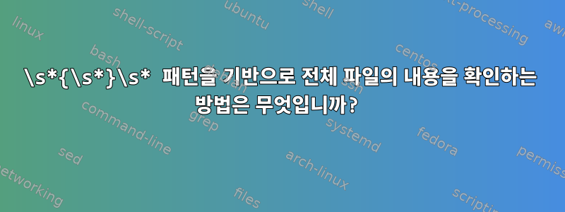 \s*{\s*}\s* 패턴을 기반으로 전체 파일의 내용을 확인하는 방법은 무엇입니까?