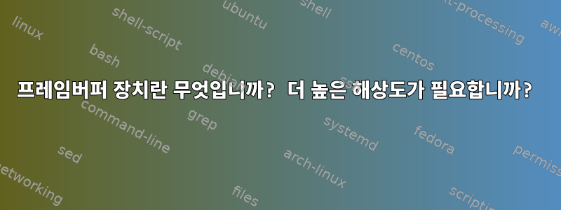 프레임버퍼 장치란 무엇입니까? 더 높은 해상도가 필요합니까?