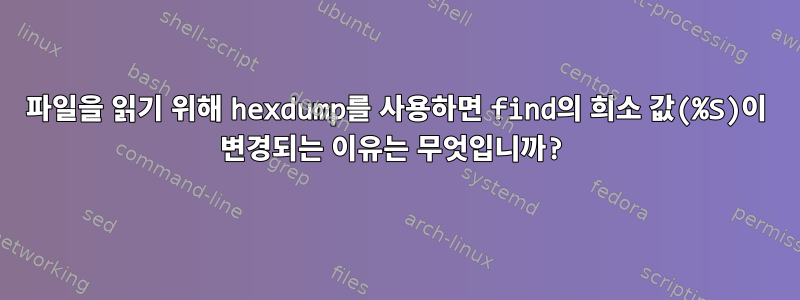 파일을 읽기 위해 hexdump를 사용하면 find의 희소 값(%S)이 변경되는 이유는 무엇입니까?