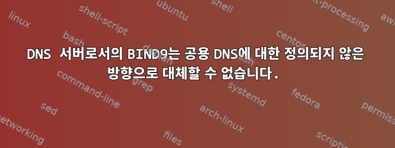 DNS 서버로서의 BIND9는 공용 DNS에 대한 정의되지 않은 방향으로 대체할 수 없습니다.