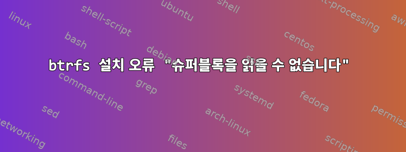 btrfs 설치 오류 "슈퍼블록을 읽을 수 없습니다"