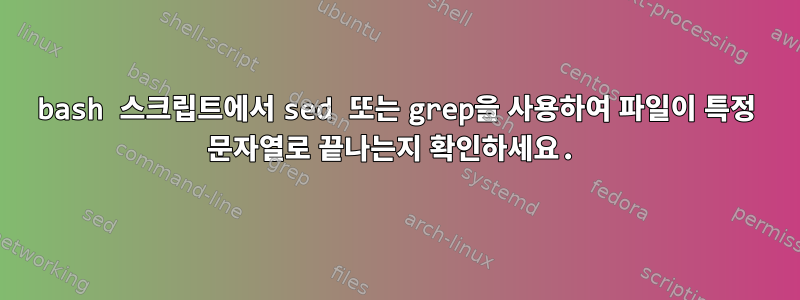 bash 스크립트에서 sed 또는 grep을 사용하여 파일이 특정 문자열로 끝나는지 확인하세요.