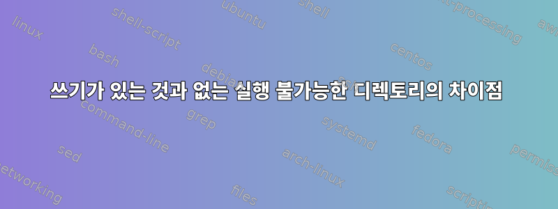 쓰기가 있는 것과 없는 실행 불가능한 디렉토리의 차이점