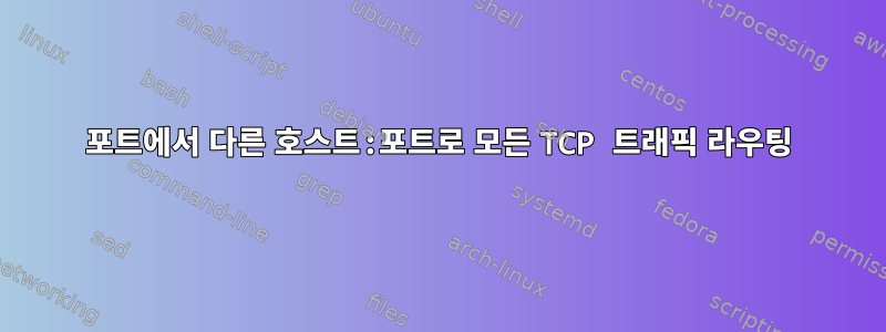 포트에서 다른 호스트:포트로 모든 TCP 트래픽 라우팅