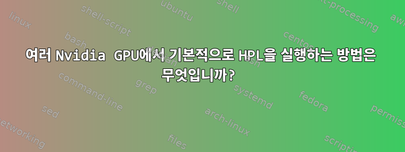 여러 Nvidia GPU에서 기본적으로 HPL을 실행하는 방법은 무엇입니까?